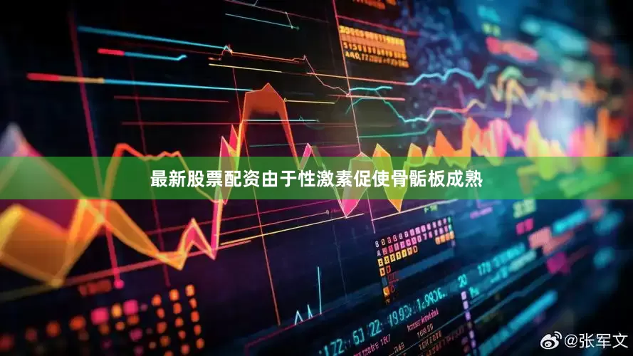 最新股票配资由于性激素促使骨骺板成熟