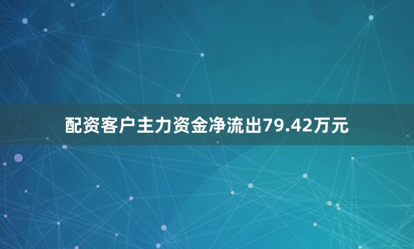 配资客户主力资金净流出79.42万元