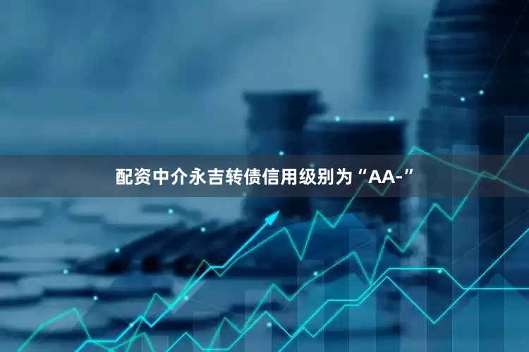 配资中介永吉转债信用级别为“AA-”