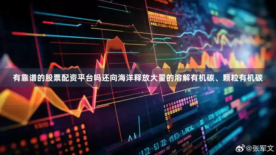 有靠谱的股票配资平台吗还向海洋释放大量的溶解有机碳、颗粒有机碳
