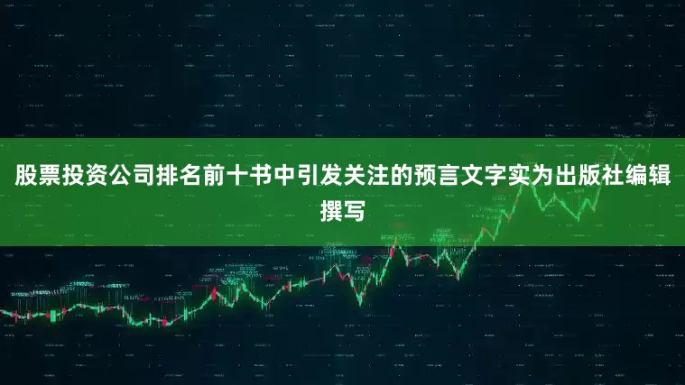 股票投资公司排名前十书中引发关注的预言文字实为出版社编辑撰写