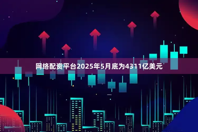 网络配资平台2025年5月底为4311亿美元