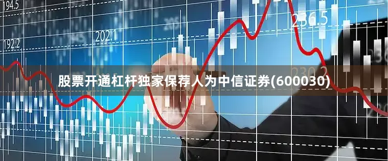 股票开通杠杆独家保荐人为中信证券(600030)