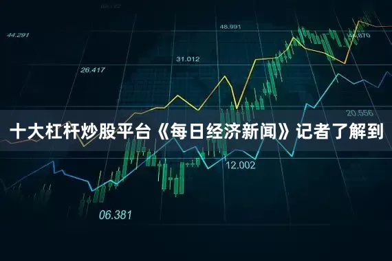 十大杠杆炒股平台《每日经济新闻》记者了解到