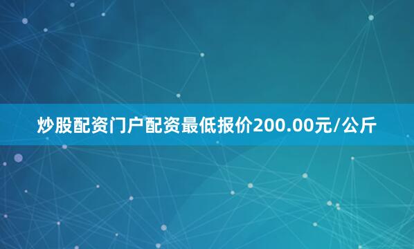 炒股配资门户配资最低报价200.00元/公斤