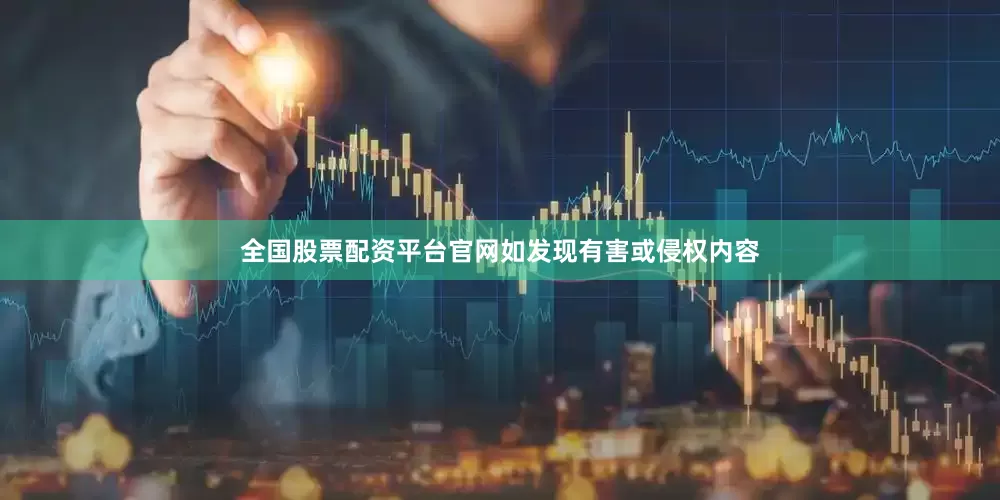全国股票配资平台官网如发现有害或侵权内容