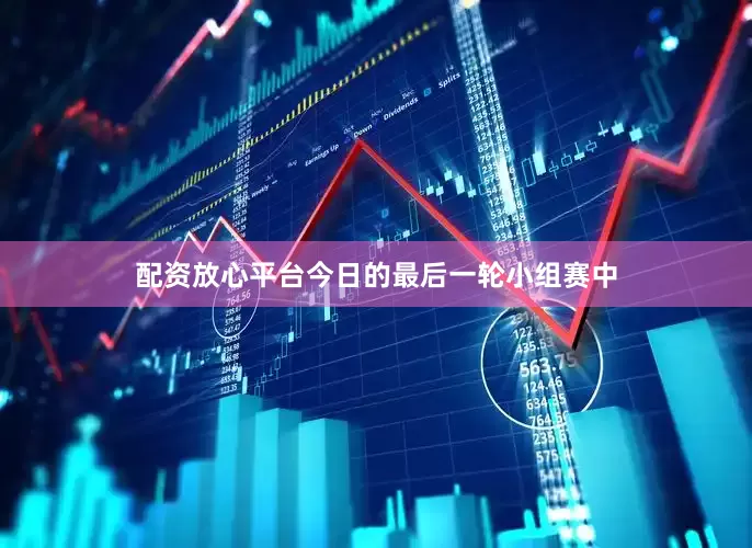 配资放心平台今日的最后一轮小组赛中