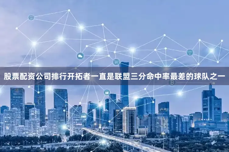 股票配资公司排行开拓者一直是联盟三分命中率最差的球队之一