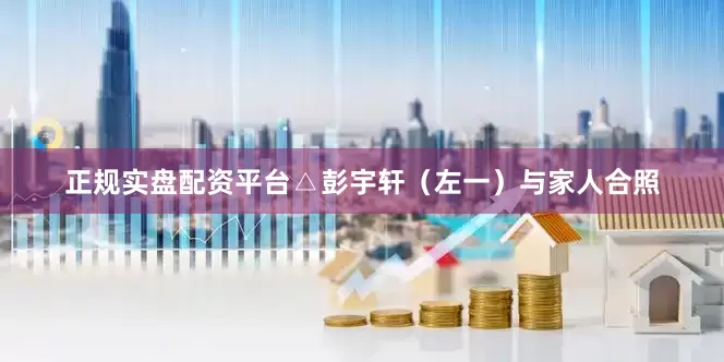 正规实盘配资平台△彭宇轩（左一）与家人合照