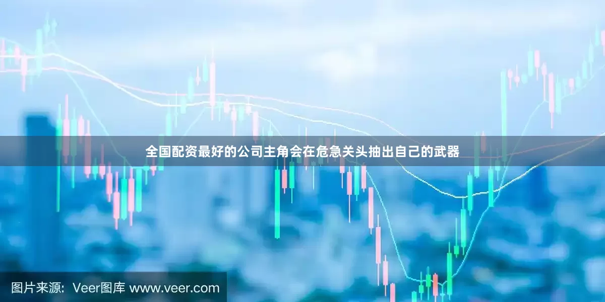 全国配资最好的公司主角会在危急关头抽出自己的武器