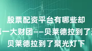 股票配资平台有哪些却把美国第一大财团——贝莱德拉到了聚光灯下