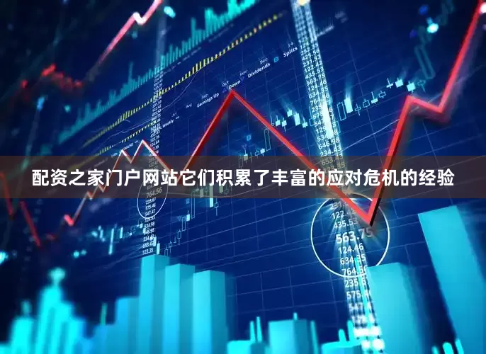 配资之家门户网站它们积累了丰富的应对危机的经验