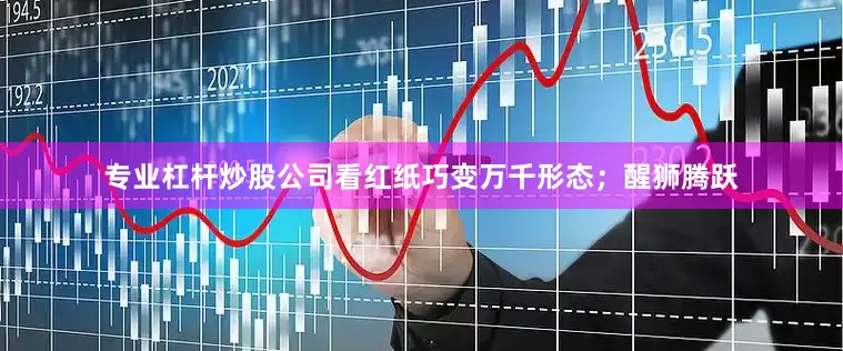 专业杠杆炒股公司看红纸巧变万千形态；醒狮腾跃
