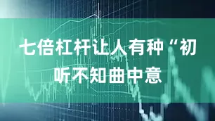 七倍杠杆让人有种“初听不知曲中意