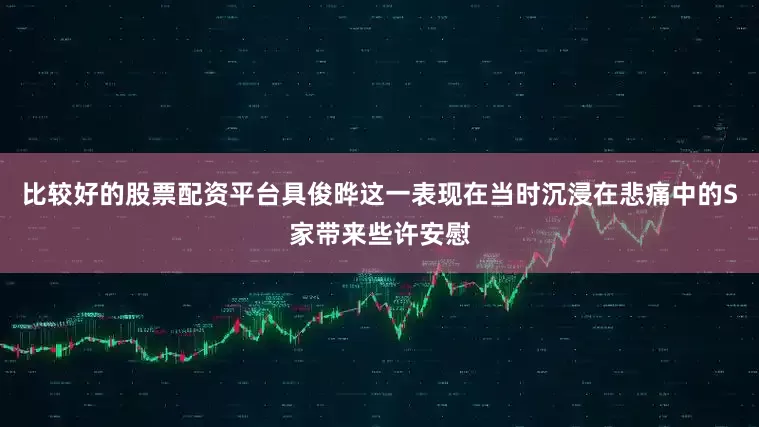 比较好的股票配资平台具俊晔这一表现在当时沉浸在悲痛中的S家带来些许安慰