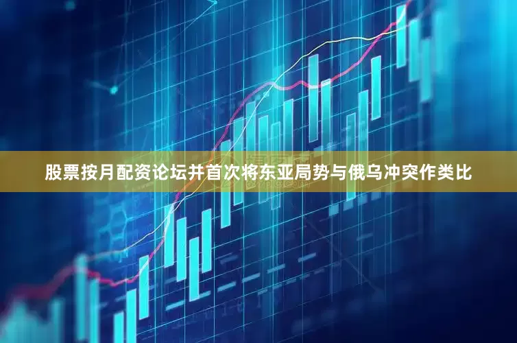 股票按月配资论坛并首次将东亚局势与俄乌冲突作类比