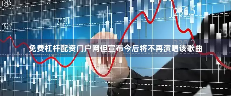 免费杠杆配资门户网但宣布今后将不再演唱该歌曲