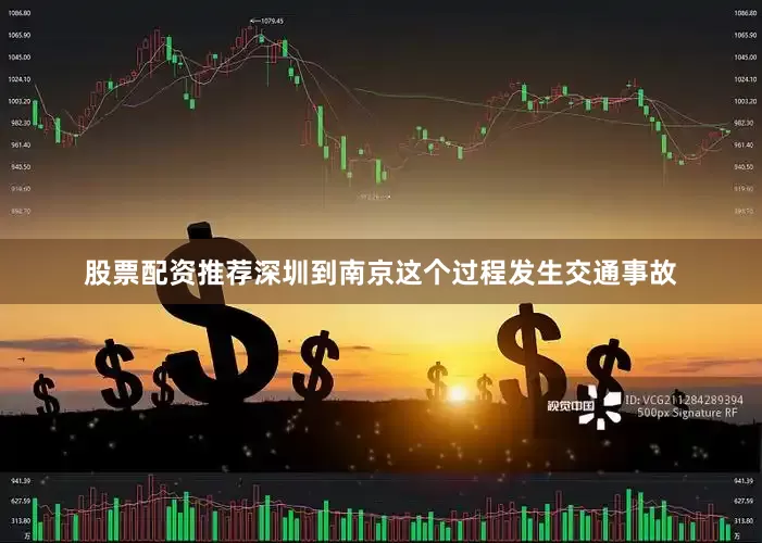 股票配资推荐深圳到南京这个过程发生交通事故