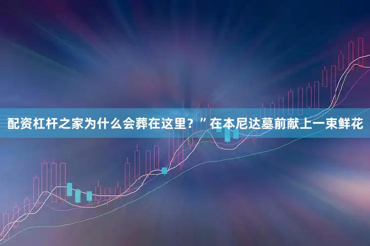 配资杠杆之家为什么会葬在这里？”在本尼达墓前献上一束鲜花