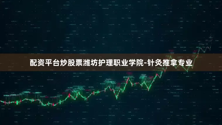 配资平台炒股票潍坊护理职业学院-针灸推拿专业