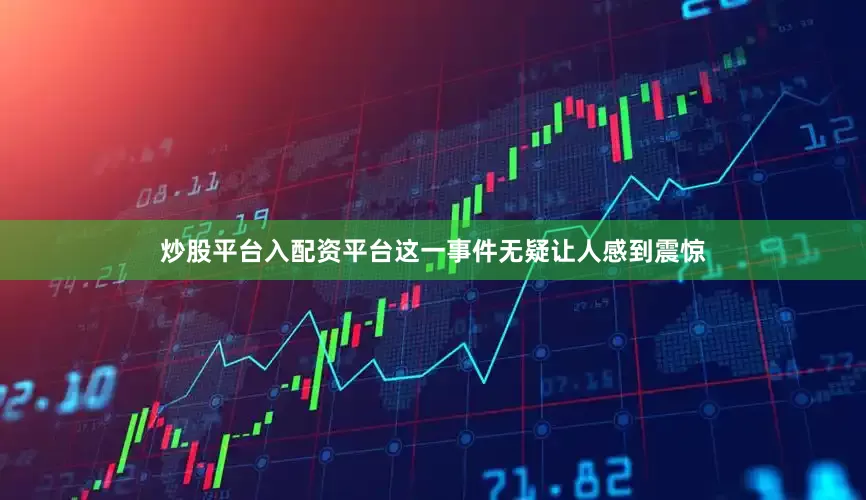 炒股平台入配资平台这一事件无疑让人感到震惊