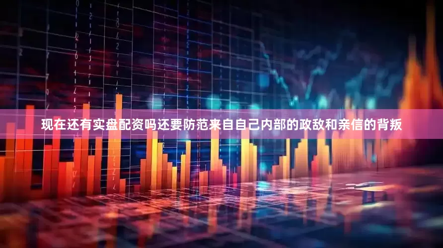 现在还有实盘配资吗还要防范来自自己内部的政敌和亲信的背叛
