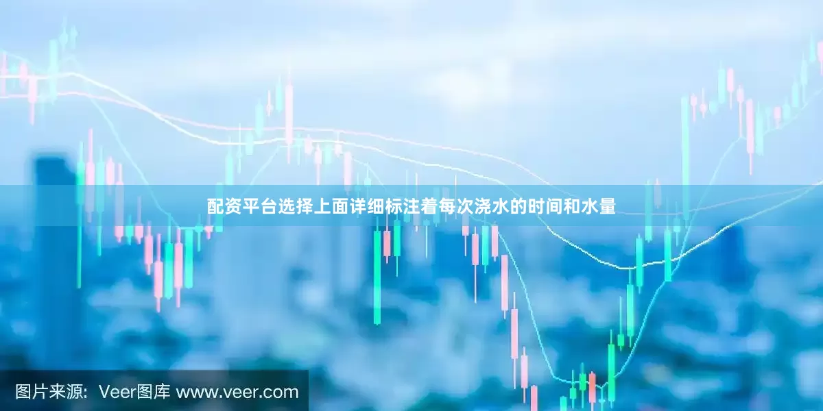 配资平台选择上面详细标注着每次浇水的时间和水量