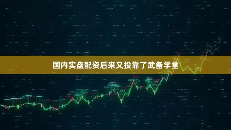 国内实盘配资后来又投靠了武备学堂