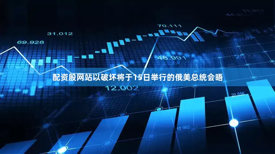 配资股网站以破坏将于15日举行的俄美总统会晤