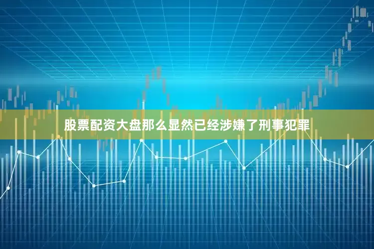 股票配资大盘那么显然已经涉嫌了刑事犯罪