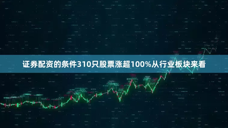 证券配资的条件　　310只股票涨超100%　　从行业板块来看
