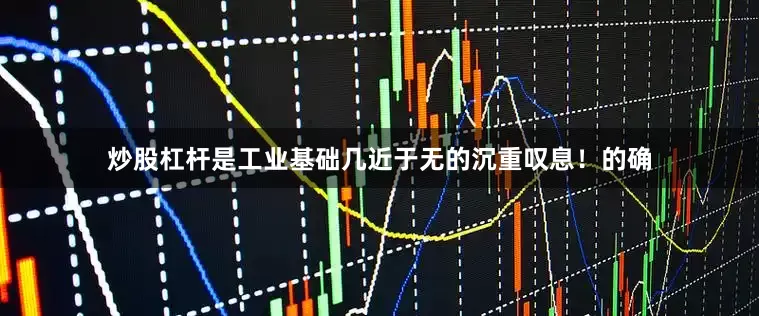 炒股杠杆是工业基础几近于无的沉重叹息！的确