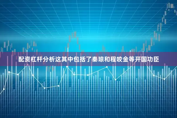 配资杠杆分析这其中包括了秦琼和程咬金等开国功臣