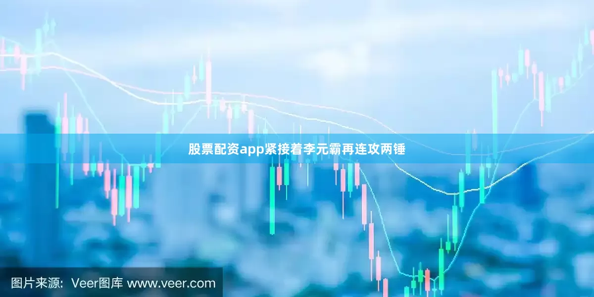 股票配资app紧接着李元霸再连攻两锤