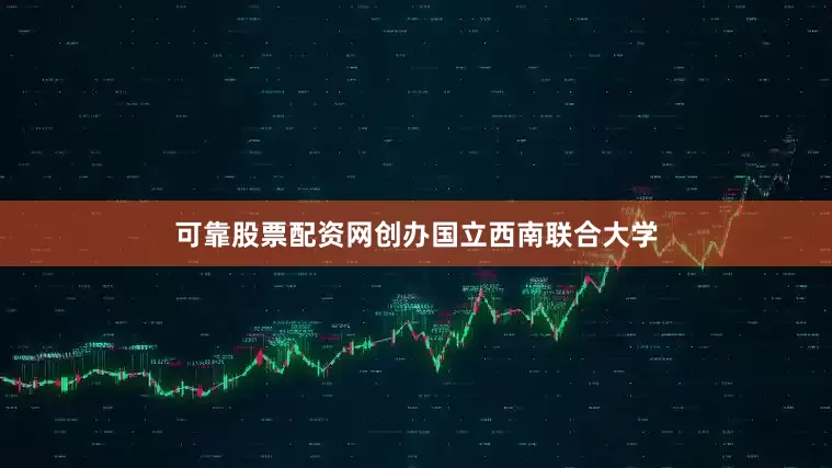 可靠股票配资网创办国立西南联合大学
