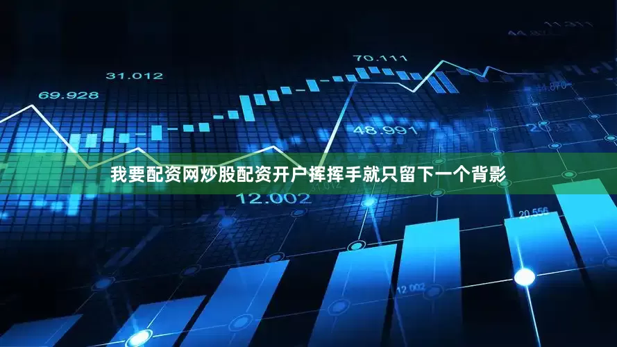 我要配资网炒股配资开户挥挥手就只留下一个背影