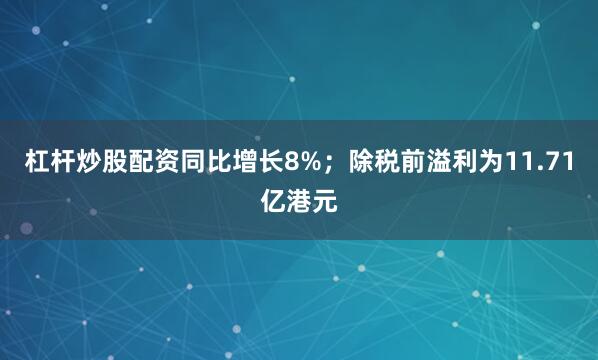 杠杆炒股配资同比增长8%；除税前溢利为11.71亿港元