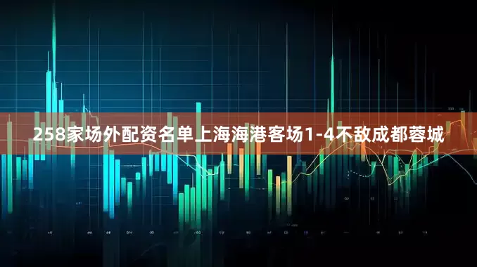 258家场外配资名单上海海港客场1-4不敌成都蓉城