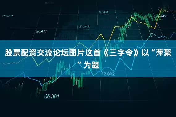 股票配资交流论坛图片这首《三字令》以“萍聚”为题