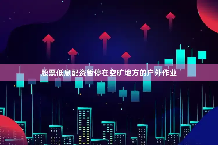 股票低息配资暂停在空旷地方的户外作业