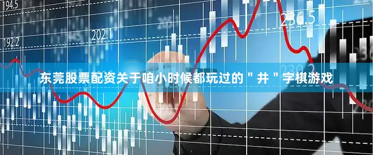 东莞股票配资关于咱小时候都玩过的＂井＂字棋游戏