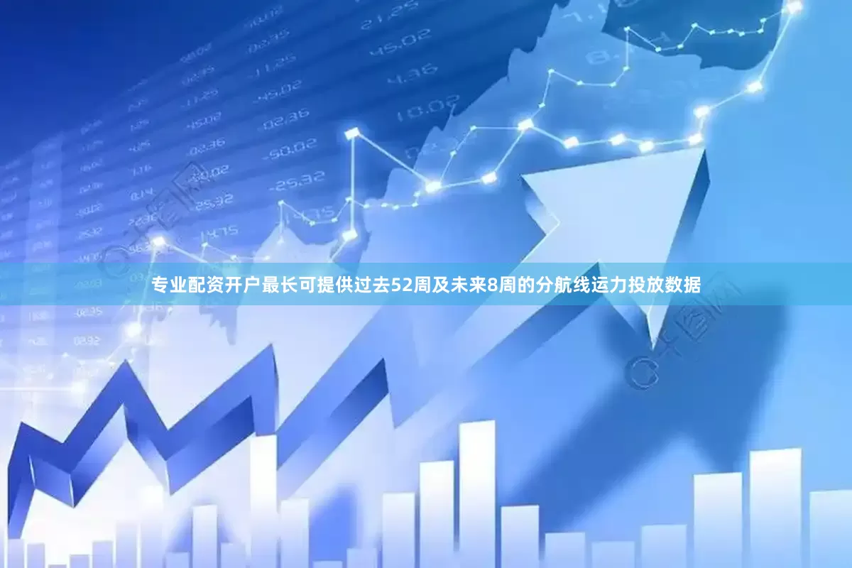 专业配资开户最长可提供过去52周及未来8周的分航线运力投放数据