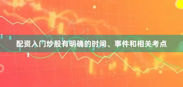配资入门炒股有明确的时间、事件和相关考点