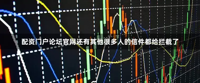 配资门户论坛官网还有其他很多人的信件都给拦截了