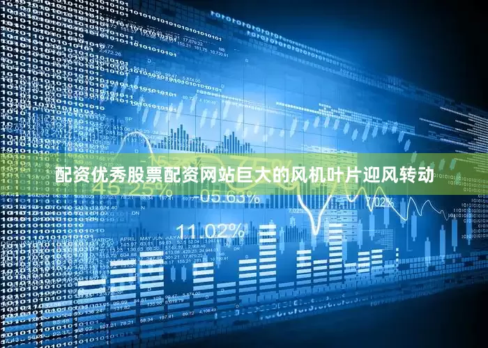 配资优秀股票配资网站巨大的风机叶片迎风转动