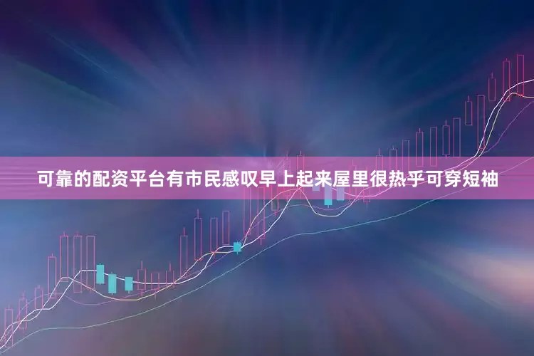 可靠的配资平台有市民感叹早上起来屋里很热乎可穿短袖