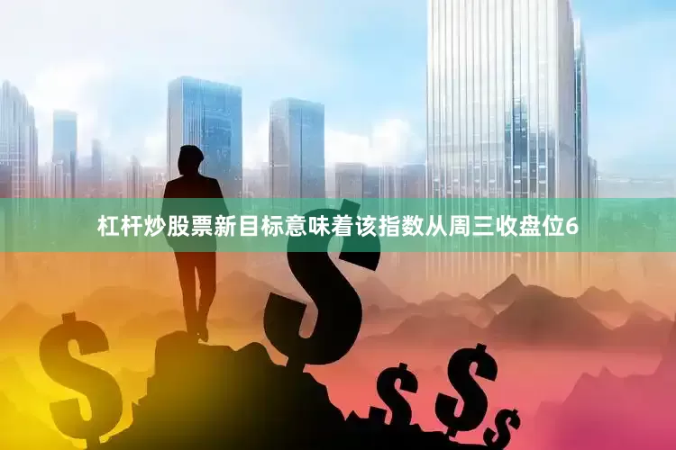杠杆炒股票　　新目标意味着该指数从周三收盘位6