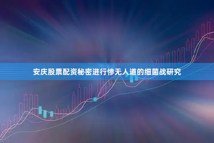 安庆股票配资秘密进行惨无人道的细菌战研究