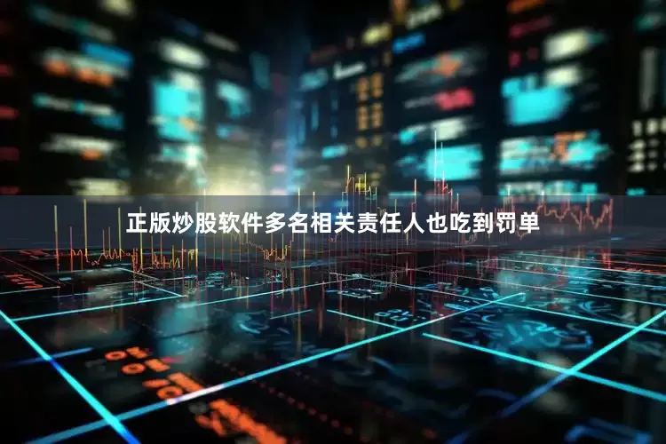 正版炒股软件多名相关责任人也吃到罚单