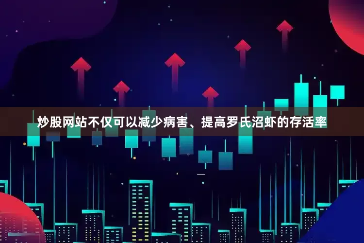 炒股网站不仅可以减少病害、提高罗氏沼虾的存活率